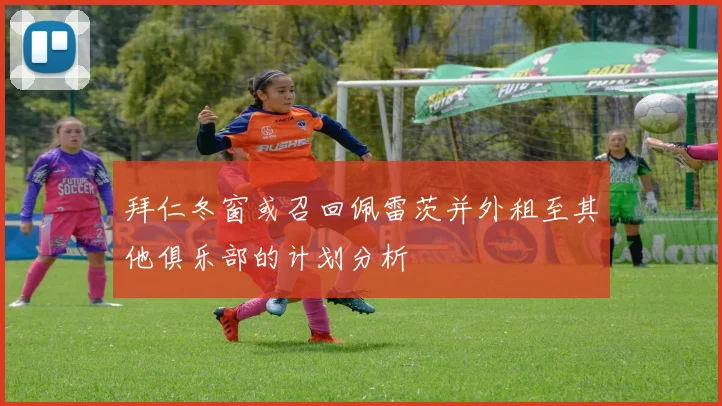 拜仁冬窗或召回佩雷茨并外租至其他俱乐部的计划分析