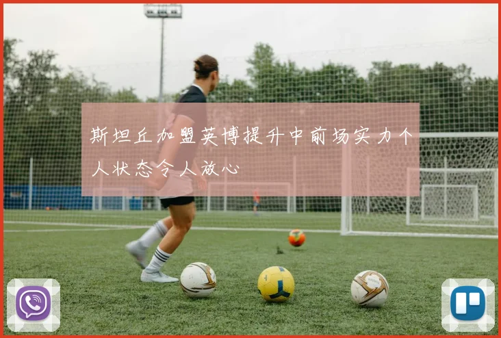 斯坦丘加盟英博提升中前场实力个人状态令人放心