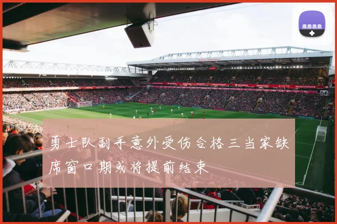 勇士队副手意外受伤合格三当家缺席窗口期或将提前结束