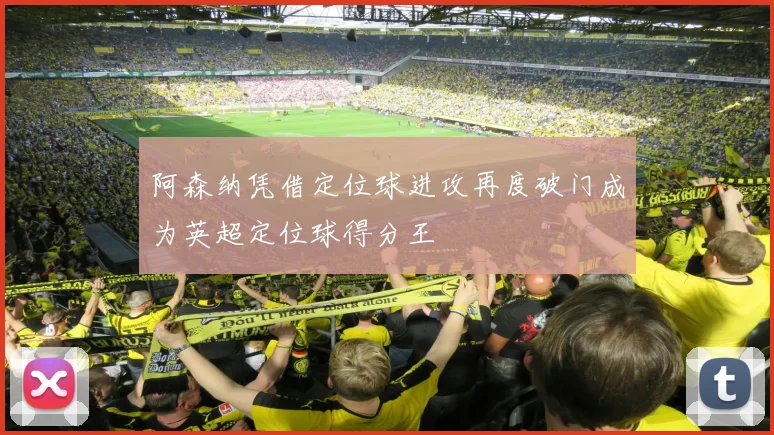 阿森纳凭借定位球进攻再度破门成为英超定位球得分王