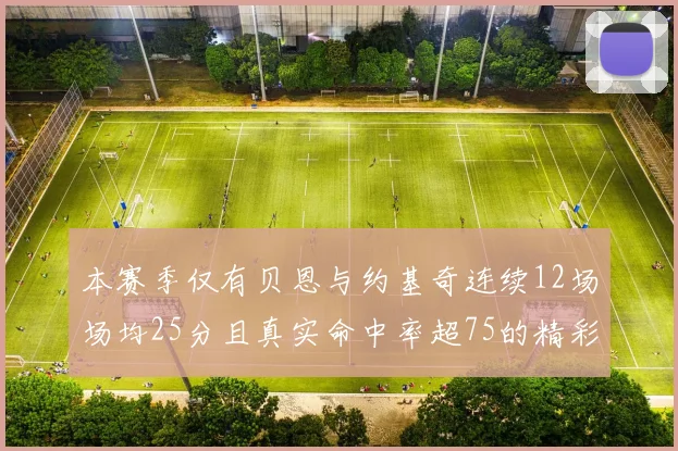 本赛季仅有贝恩与约基奇连续12场场均25分且真实命中率超75的精彩表现