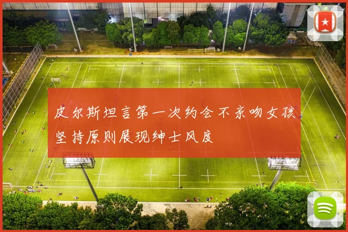 皮尔斯坦言第一次约会不亲吻女孩坚持原则展现绅士风度