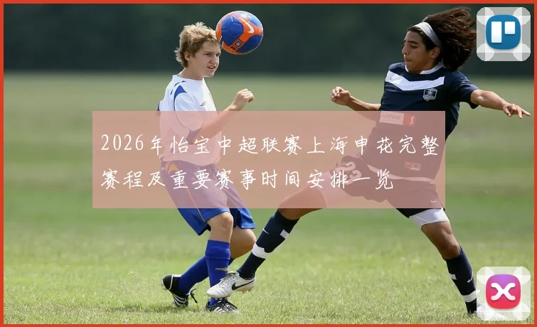 2026年怡宝中超联赛上海申花完整赛程及重要赛事时间安排一览