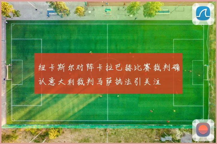 纽卡斯尔对阵卡拉巴赫比赛裁判确认意大利裁判马萨执法引关注