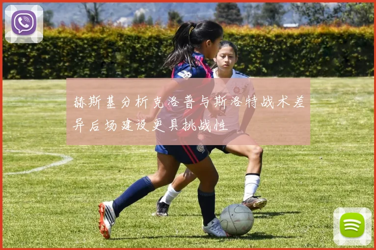 赫斯基分析克洛普与斯洛特战术差异后场建设更具挑战性