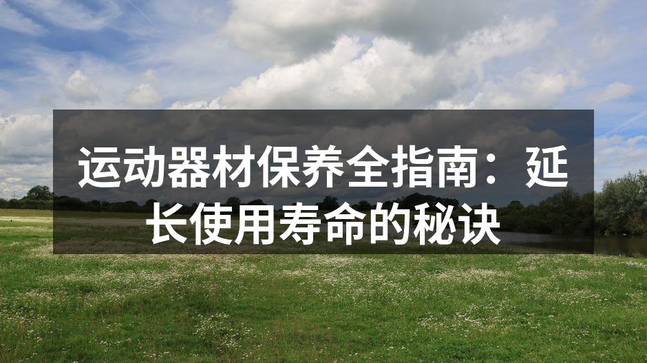 运动器材保养是延长使用寿命的关键